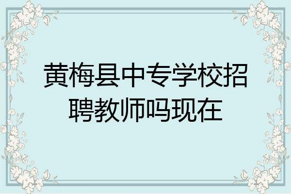 黄梅县中专学校招聘教师吗现在