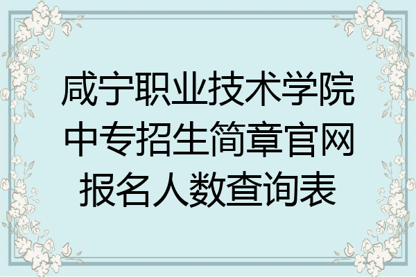 咸宁职业技术学院中专招生简章官网报名人数查询表