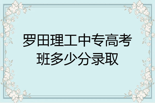 罗田理工中专高考班多少分录取