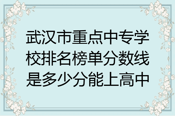 武汉市重点中专学校排名榜单分数线是多少分能上高中