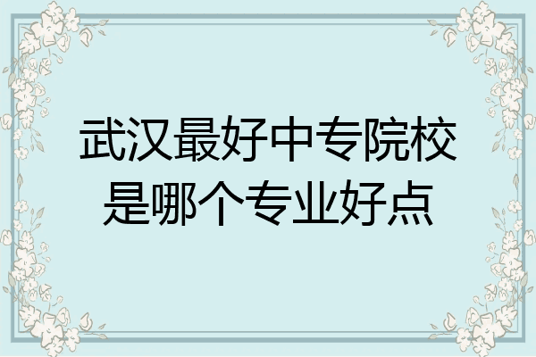 武汉最好中专院校是哪个专业好点