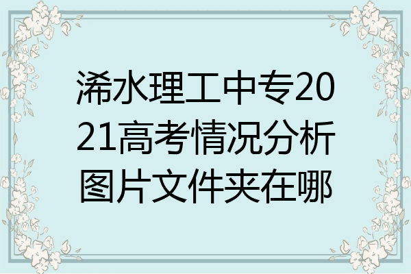 浠水理工中专2021高考情况分析图片文件夹在哪