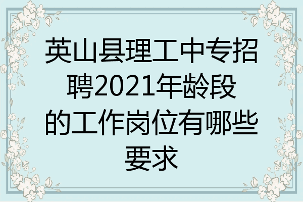 英山县理工中专招聘2021年龄段的工作岗位有哪些要求