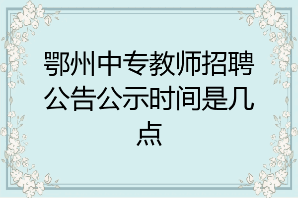 鄂州中专教师招聘公告公示时间是几点