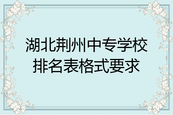 湖北荆州中专学校排名表格式要求