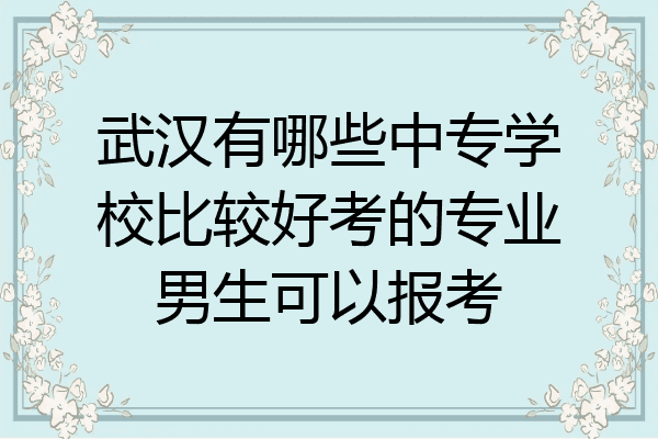 武汉有哪些中专学校比较好考的专业男生可以报考