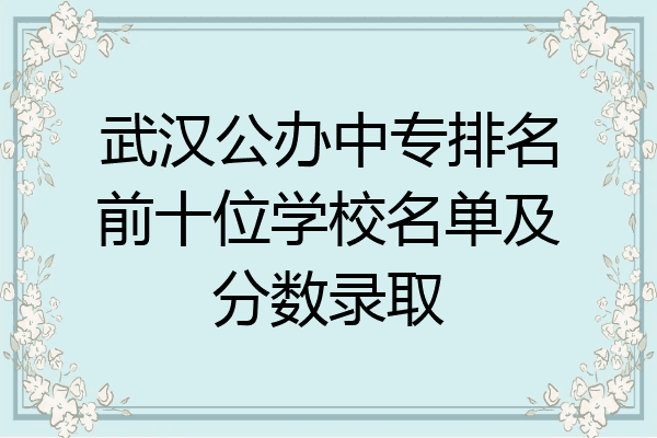 武汉公办中专排名前十位学校名单及分数录取