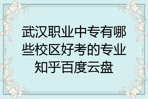 武汉职业中专有哪些校区好考的专业知乎百度云盘