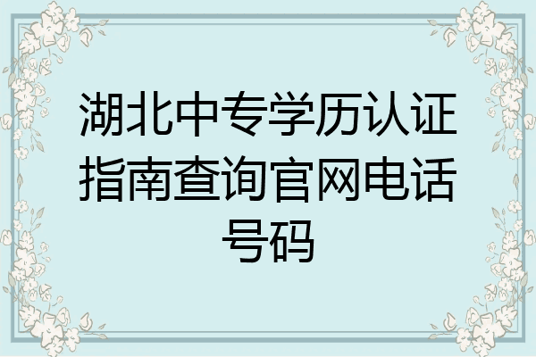 湖北中专学历认证指南查询官网电话号码