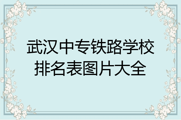 武汉中专铁路学校排名表图片大全