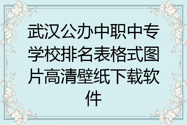 武汉公办中职中专学校排名表格式图片高清壁纸下载软件