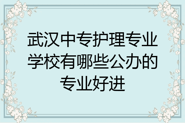 武汉中专护理专业学校有哪些公办的专业好进