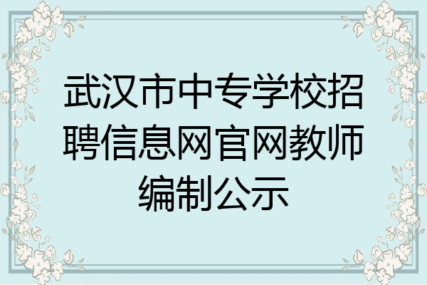 武汉市中专学校招聘信息网官网教师编制公示