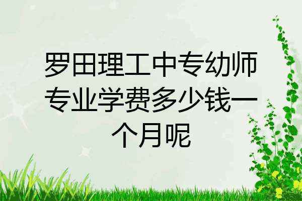 罗田理工中专幼师专业学费多少钱一个月呢