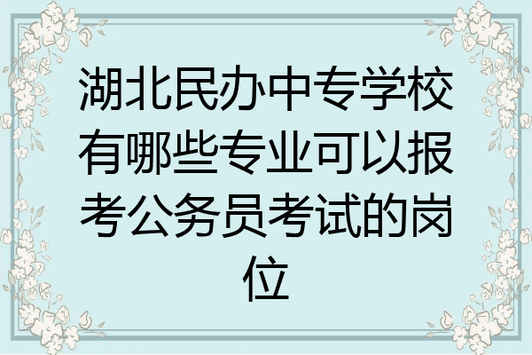 湖北民办中专学校有哪些专业可以报考公务员考试的岗位
