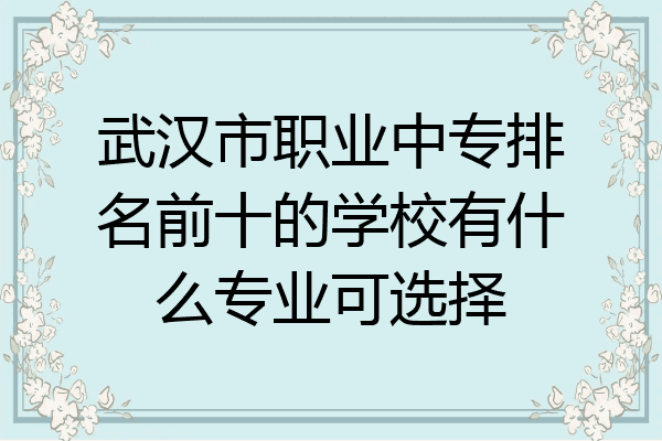 武汉市职业中专排名前十的学校有什么专业可选择