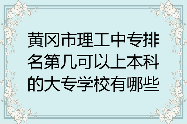 黄冈市理工中专排名第几可以上本科的大专学校有哪些