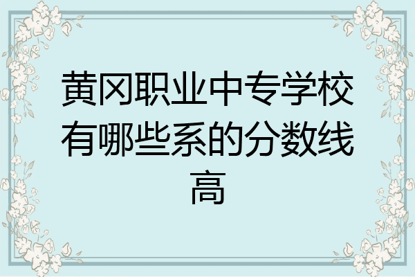 黄冈职业中专学校有哪些系的分数线高