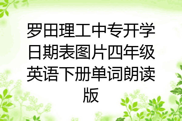 罗田理工中专开学日期表图片四年级英语下册单词朗读版