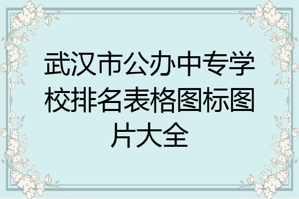 武汉市公办中专学校排名表格图标图片大全