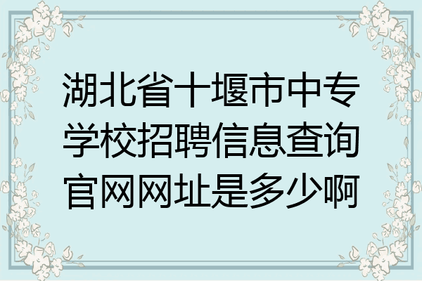 湖北省十堰市中专学校招聘信息查询官网网址是多少啊