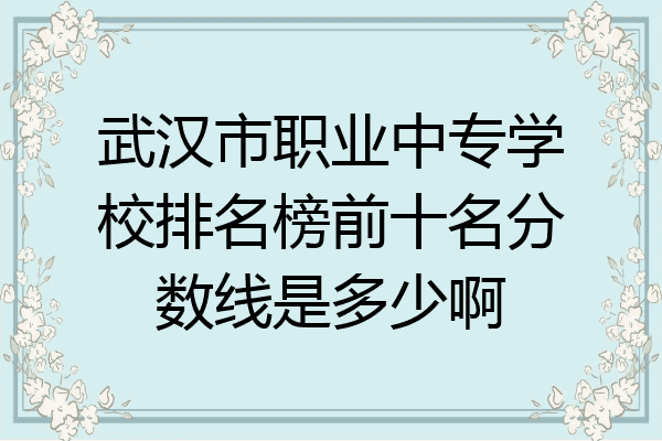 武汉市职业中专学校排名榜前十名分数线是多少啊