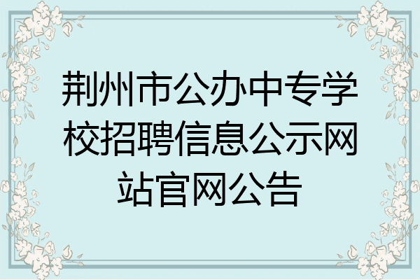 荆州市公办中专学校招聘信息公示网站官网公告