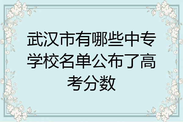 武汉市有哪些中专学校名单公布了高考分数