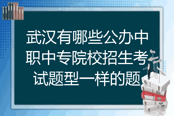 武汉有哪些公办中职中专院校招生考试题型一样的题