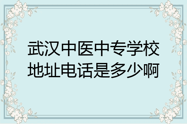 武汉中医中专学校地址电话是多少啊