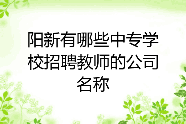 阳新有哪些中专学校招聘教师的公司名称