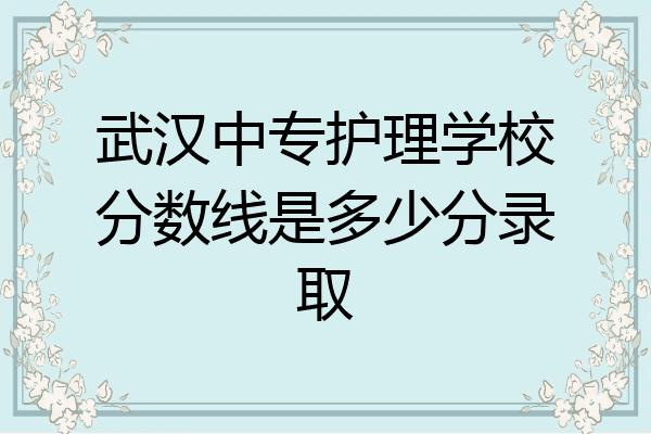 武汉中专护理学校分数线是多少分录取