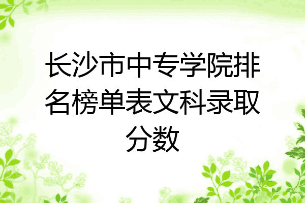 长沙市中专学院排名榜单表文科录取分数