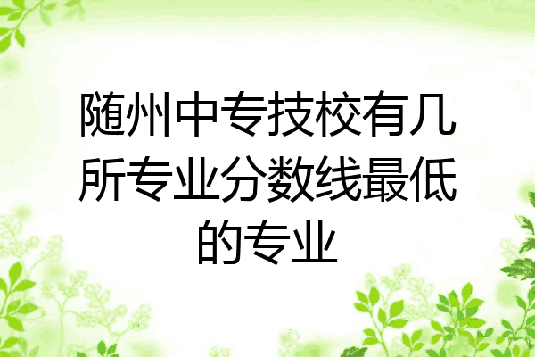 随州中专技校有几所专业分数线最低的专业