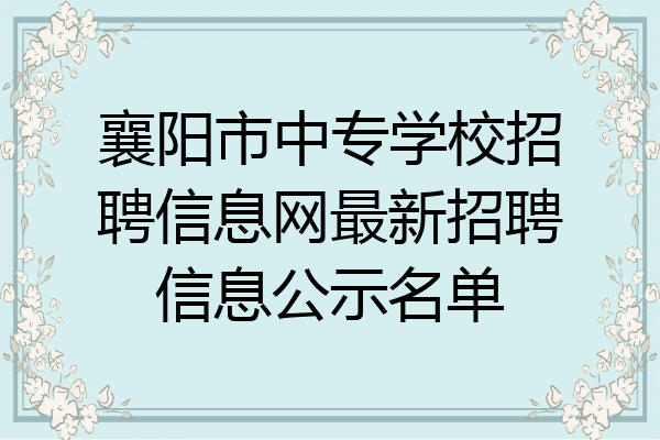 襄阳市中专学校招聘信息网最新招聘信息公示名单