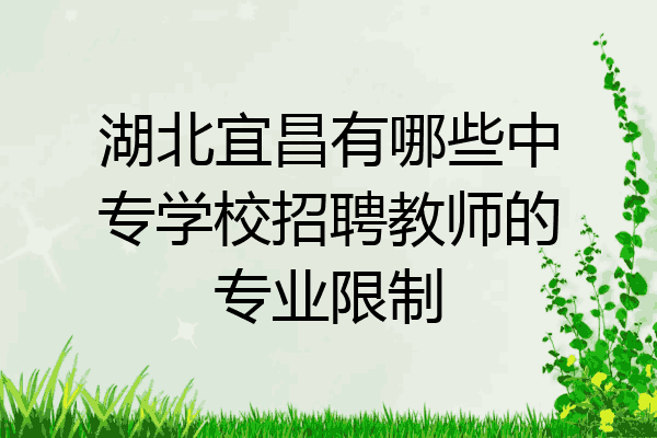 湖北宜昌有哪些中专学校招聘教师的专业限制