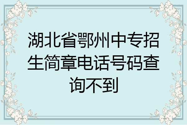 湖北省鄂州中专招生简章电话号码查询不到