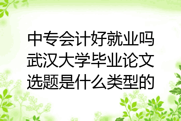 中专会计好就业吗武汉大学毕业论文选题是什么类型的
