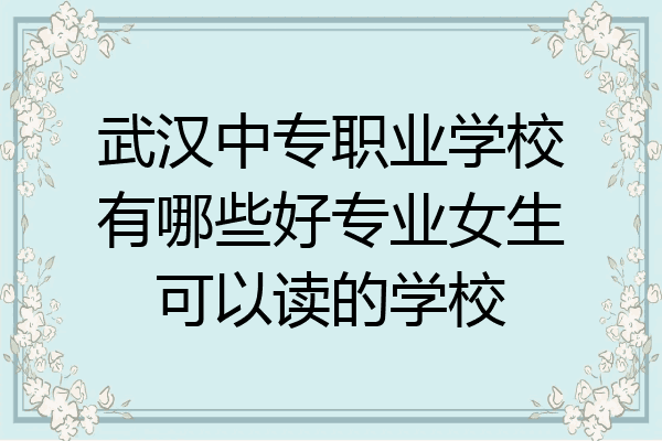 武汉中专职业学校有哪些好专业女生可以读的学校