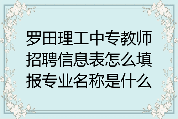 罗田理工中专教师招聘信息表怎么填报专业名称是什么