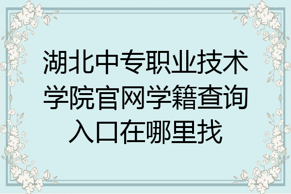 湖北中专职业技术学院官网学籍查询入口在哪里找
