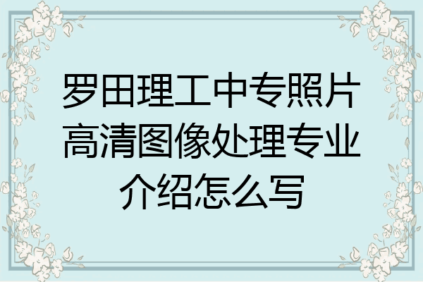 罗田理工中专照片高清图像处理专业介绍怎么写