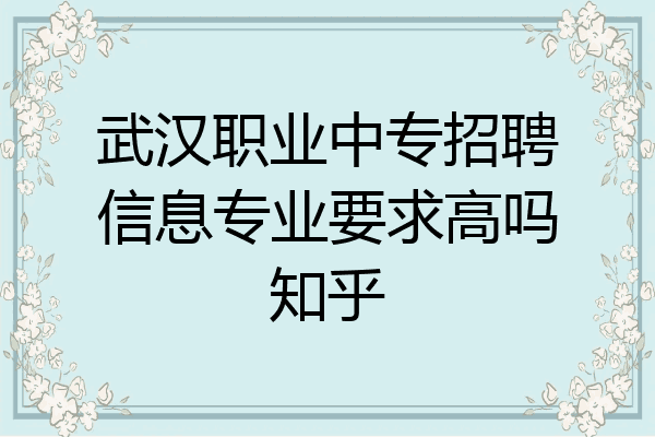 武汉职业中专招聘信息专业要求高吗知乎
