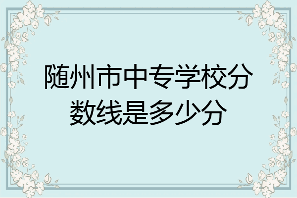 随州市中专学校分数线是多少分