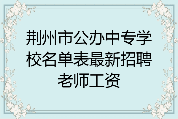荆州市公办中专学校名单表最新招聘老师工资