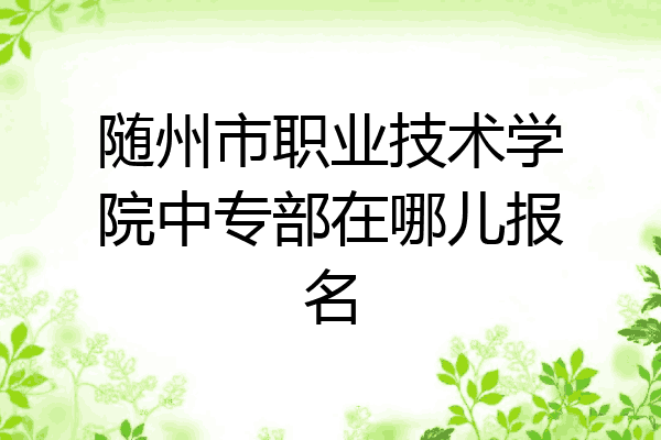 随州市职业技术学院中专部在哪儿报名