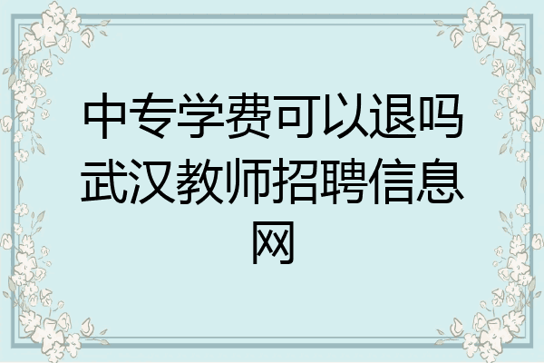 中专学费可以退吗武汉教师招聘信息网