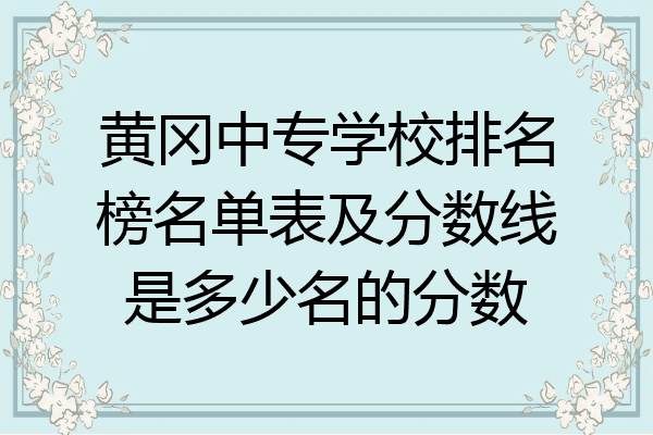 黄冈中专学校排名榜名单表及分数线是多少名的分数
