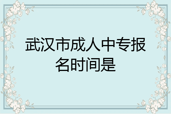 武汉市成人中专报名时间是