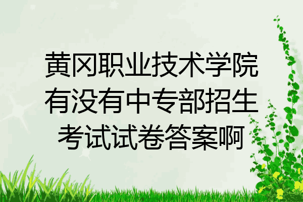 黄冈职业技术学院有没有中专部招生考试试卷答案啊